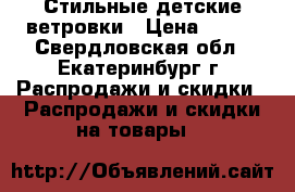 Стильные детские ветровки › Цена ­ 550 - Свердловская обл., Екатеринбург г. Распродажи и скидки » Распродажи и скидки на товары   
